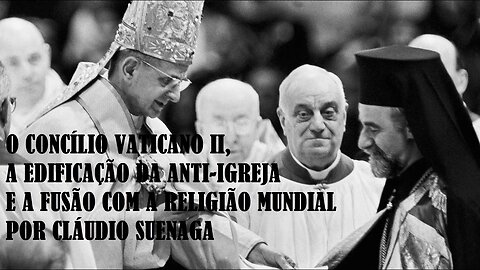 O CONCÍLIO VATICANO II, a edificação da ANTI-IGREJA e a fusão com a RELIGIÃO MUNDIAL