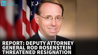 Report: Deputy Attorney General Rosenstein Threatened Resignation