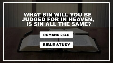Romans 2:3-6 Bible Study, What Sin will you be judged for in Heaven, is Sin all the same?