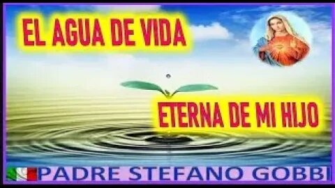 EL AGUA DE VIDA ETERNA DE MI HIJO - MENSAJE DE MARIA SANTISIMA AL PADRE STEFANO GOBBI