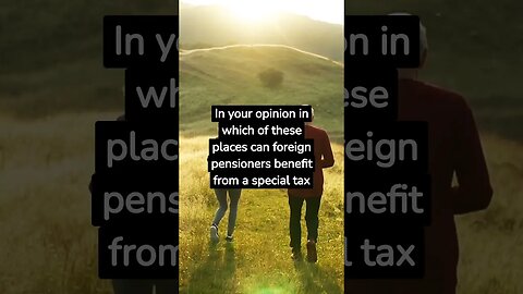 In your opinion in which of these places can foreign pensioners benefit from a special tax regime?