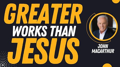 Can You Do Greater Works Than Jesus? | Pastor John MacArthur