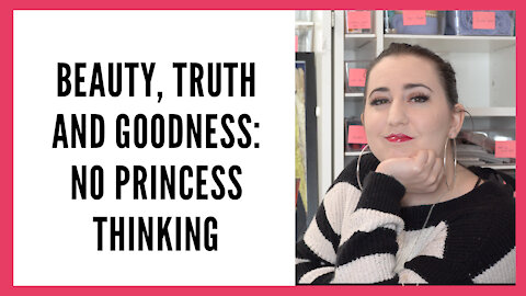Beauty, Truth and Goodness Series: No "Princess Thinking"