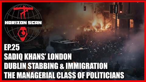Horizon Scan Ep. 25 | Sadiq Khans’ London | Dublin Stabbing | The Managerial Class Of Politicians