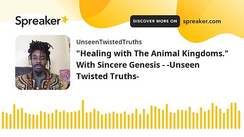 "Healing with The Animal Kingdoms." With Sincere Genesis - -Unseen Twisted Truths-