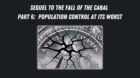 Sequel to the Fall of the Cabal - Part 6: Population Control at its Worst