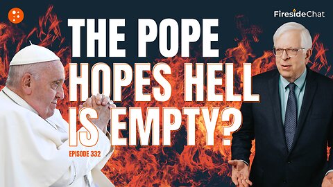 The Pope Hopes Hell Is Empty? — Fireside Chat Ep. 332
