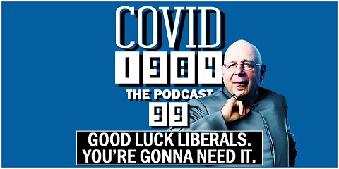 GOOD LUCK LIBERALS. YOU’RE GONNA NEED IT. COVID1984 PODCAST. EP. 99. 03/23/2024