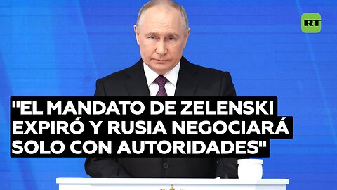 Putin: El mandato de Zelenski expiró y Rusia negociará solo con autoridades legítimas