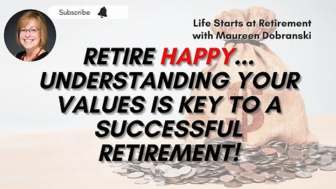 Retire HAPPY! How knowing your VALUES can lead to a more fulfilling RETIREMENT!