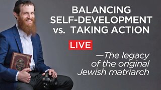 Balancing Self-Development vs. Taking Action —The legacy of the original Jewish matriarch