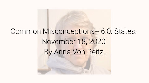 Common Misconceptions-- 6.0: States November 18, 2020 By Anna Von Reitz