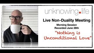 "Nothing is Unconditional Love" Free Live Non-Duality Meetings Recorded June 28th 2022 (Morning)