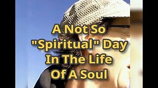 Morning Musings # 487 - A Not So Spiritual Day In The Life Of A Soul