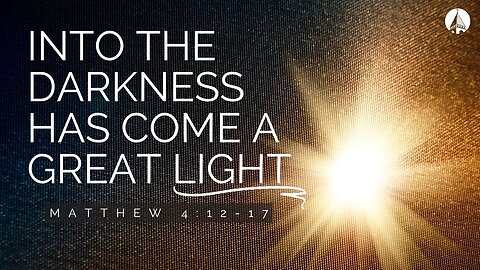 "Into The Darkness Has Come A Great Light" (Matthew 4:12-17)