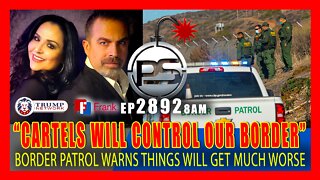 EP 2892-8AM BORDER PATROL WARNS: "CARTELS WILL CONTROL OUR BORDER" CRISIS WILL GET A WHOLE LOT WORSE