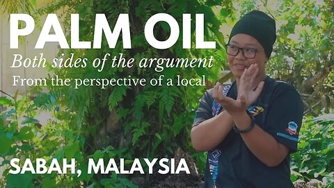 PALM OIL: LOCAL EXPLAINS BOTH SIDES OF THE ARGUMENT IN SABAH, MALAYSIA