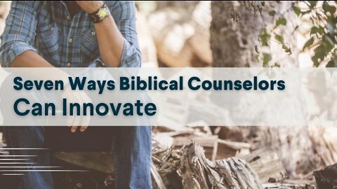 Seven Ways Biblical Counselors Can Innovate