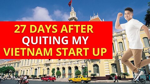 27 DAYS AFTER QUITTING MY START-UP IN VIETNAM, AND THIS IS WHAT I DO.