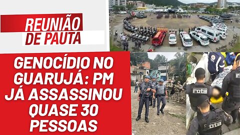 Genocídio no Guarujá: PM já assassinou quase 30 pessoas - Reunião de Pauta nº 1251 - 01/8/23
