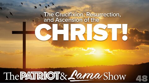 The Patriot & Lama Show - Episode 48 – The Crucifixion, Resurrection, And Ascension of The Christ