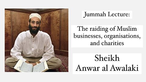 Jumma Lecture: Raiding of Muslim businesses, organisations, and charities. - Sheikh Anwar al Awlaki