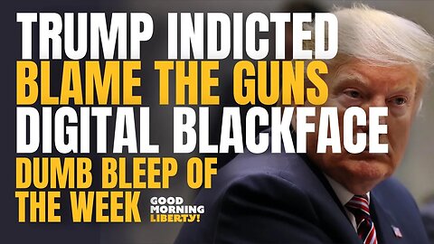 Trump Indicted, Blame Guns, Blame the Right, Don't Blame the Shooter + Digital Blackface! | 959