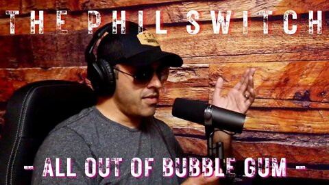 All Out of Bubble Gum | The Phil Switch