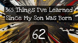 62/365 things I’ve learned since my son was born