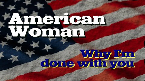 American Woman - Why I'm done with you
