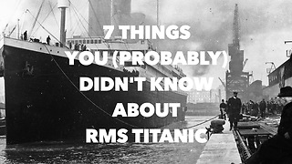 7 Things you (probably) didn't know about RMS Titanic