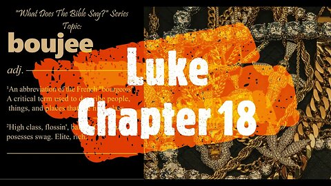 "What Does The Bible Say?" Series - Topic: Boujee, Part 31: Luke 18