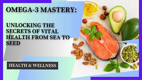 Omega-3 Mastery: Unlocking the Secrets of Vital Health from Sea to Seed