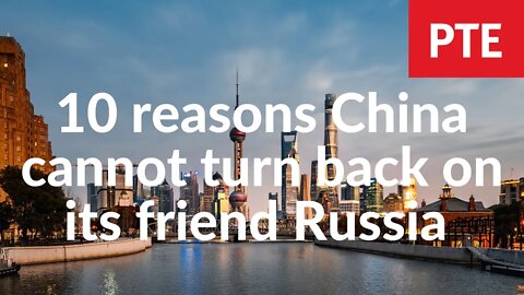 10 reasons China cannot turn back on its friend Russia despite western pressure and western lies