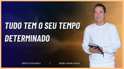 TUDO TEM O SEU TEMPO DETERMINADO | BISPO LEONARDO