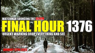 FINAL HOUR 1376 - URGENT WARNING DROP EVERYTHING AND SEE - WATCHMAN SOUNDING THE ALARM