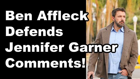 Ben Affleck defends his comments about Jennifer Garner!