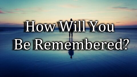 How Will You Be Remembered?