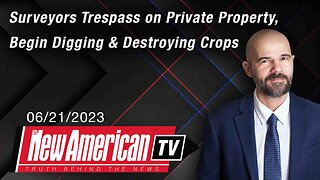 The New American TV | Surveyors Trespass on Private Property, Begin Digging & Destroying Crops