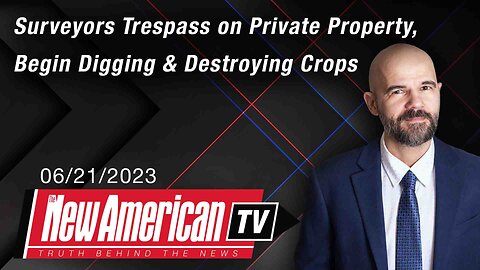 The New American TV | Surveyors Trespass on Private Property, Begin Digging & Destroying Crops