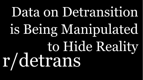 r/detrans | Data on Detransition is Being Manipulated to Hide Reality