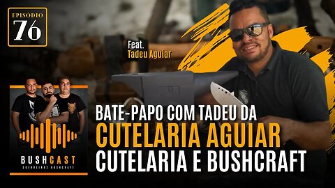 BUSHCAST #76 - BATE-PAPO COM TADEU DA CUTELARIA AGUIAR - BUSHCRAFT E CUTELARIA