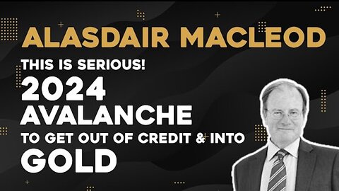 Alasdair Macleod - This Is Serious! 2024 Avalanche To Get Out Of Credit And Into Gold