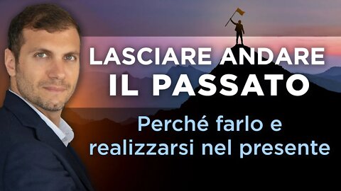 Lasciare andare il passato | Perché farlo e realizzarsi nel presente