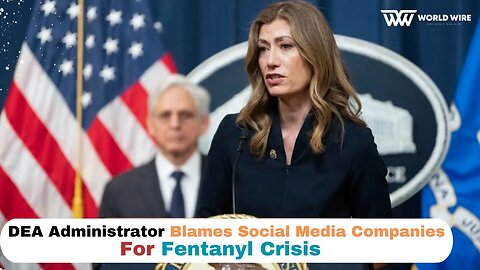 DEA Administrator Blames Social Media Companies For Fentanyl Crisis-World-Wire