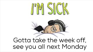 I'm sick, taking the week off