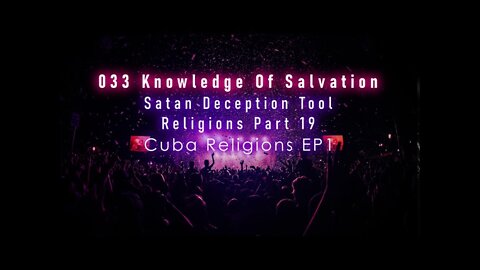 033 Knowledge Of Salvation - Satan Deception Tool - Religions Part 19 Cuba Religions EP1