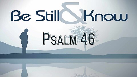 Be Still & Know -- Psalm 46