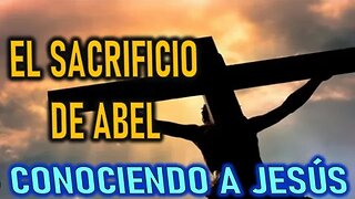 EL SACRIFICIO DE ABEL - CONOCIENDO A JESÚS
