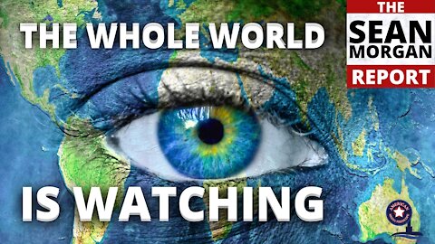 Sean Morgan Report | The Whole World Is Watching